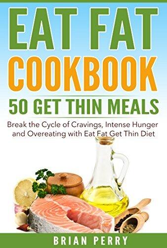 Eat Fat Cookbook: 50 Get Thin Meals. Break the Cycle of Cravings, Intense Hunger and Overeating with Eat Fat Get Thin Diet