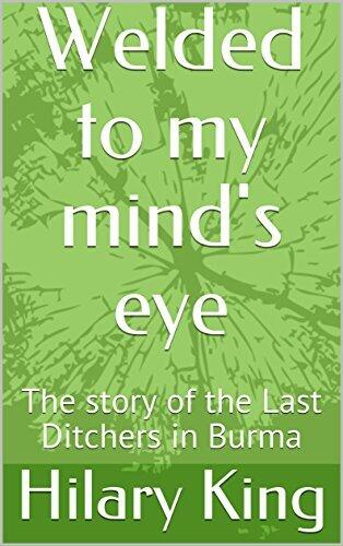 Welded to my mind's eye: The story of the Last Ditchers in Burma