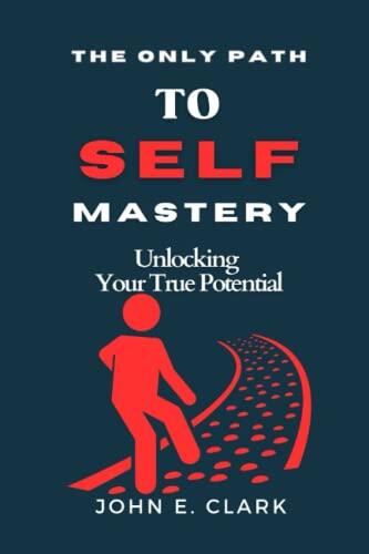 THE ONLY PATH TO SELF-MASTERY: Unlocking Your True Potential