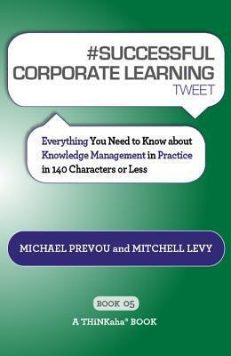 #Successful Corporate Learning Tweet Book05: Everything You Need to Know about Knowledge Management in Practice in 140 Characters or Less