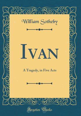 Ivan: A Tragedy, in Five Acts