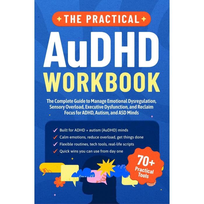 The Practical AuDHD Workbook: The Complete Guide to Managing Emotional Dysregulation, Sensory Overload, Executive Dysfunction, and Reclaiming Focus for ADHD, Autism, and ASD Minds