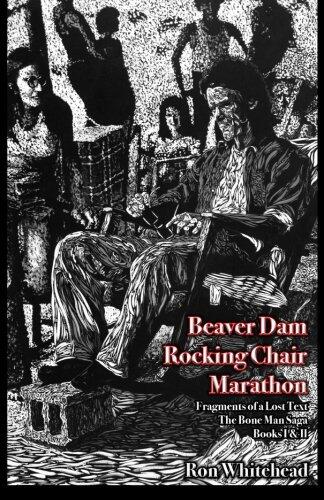 Beaver Dam Chair Rocking Marathon: Fragments of a Lost Text The Bone Man Saga Books I & 2