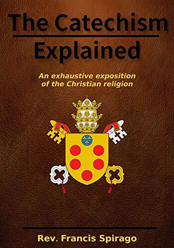 The Catechism Explained: an exhaustive exposition of the Christian religion: Linked to the Bible