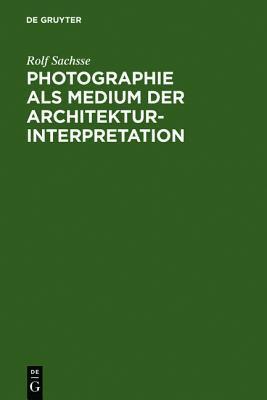 Photographie ALS Medium Der Architekturinterpretation: Studien Zur Geschichte Der Deutschen Architekturphotographie Im 20. Jahrhundert