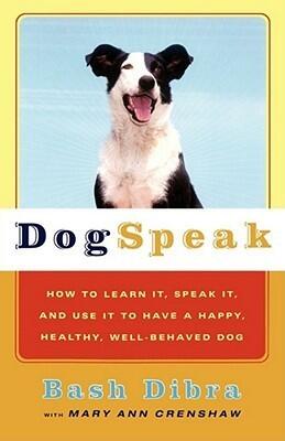 Dog Speak: How to Learn It, Speak It, and Use It to Have a Happy, Healthy, Well-Behaved Dog