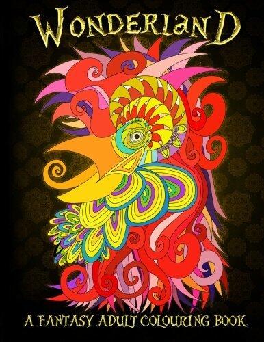 Wonderland: A Fantasy Adult Colouring Book: A Unique Adult Colouring Book For Men, Women, Teens & Children With Whimsical Birds, Abstract Faces, ... Stress Relief & Art Colour Therapy)