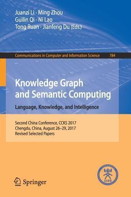 Knowledge Graph and Semantic Computing. Language, Knowledge, and Intelligence: Second China Conference, CCKS 2017, Chengdu, China, August 26–29, 2017, ... in Computer and Information Science, 784)