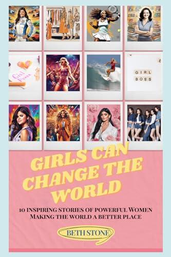 Girls Can Change the World: 10 Inspiring Stories of Powerful Women Making the World a Better Place
