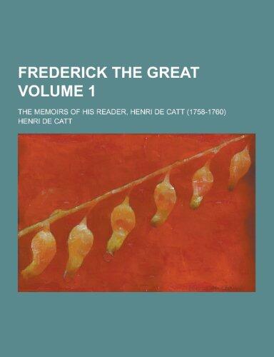 Frederick the Great; The Memoirs of His Reader, Henri de Catt (1758-1760) Volume 1