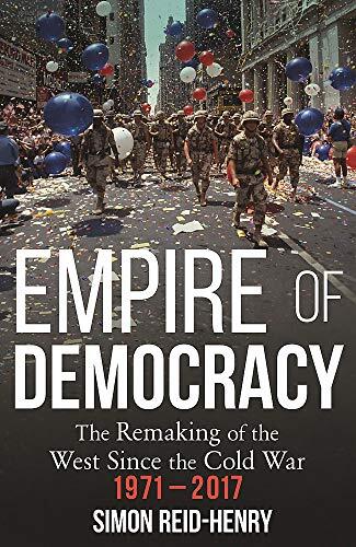 Empire of Democracy: The Remaking of the West Since the Cold War (1971-2017)