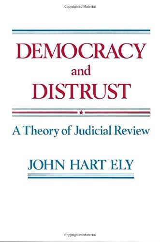 Democracy and Distrust: A Theory of Judicial Review (Harvard Paperbacks) by John Hart Ely, Harvard University Press