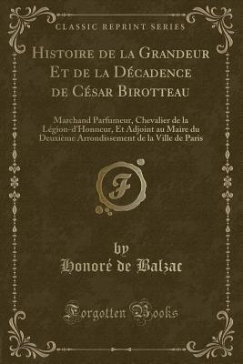 Histoire de la Grandeur Et de la Décadence de César Birotteau: Marchand Parfumeur, Chevalier de la Légion-d'Honneur, Et Adjoint au Maire du Deuxième ... de Paris (Classic Reprint)