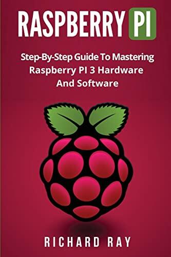 Raspberry Pi: Step-By-Step Guide to Mastering Raspberry PI 3 Hardware and Software