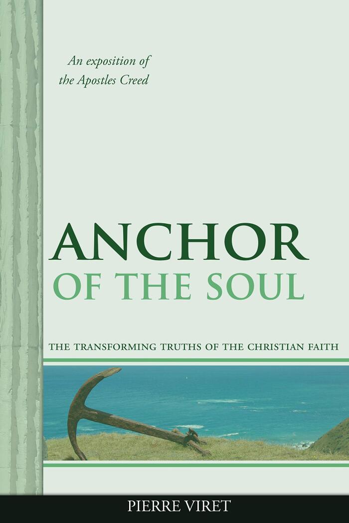Anchor of the Soul: The transforming truths of the Christian Faith: an exposition of the Apostles Creed