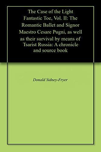 The Case of the Light Fantastic Toe, Vol. II: The Romantic Ballet and Signor Maestro Cesare Pugni, as well as their survival by means of Tsarist Russia: A chronicle and source book