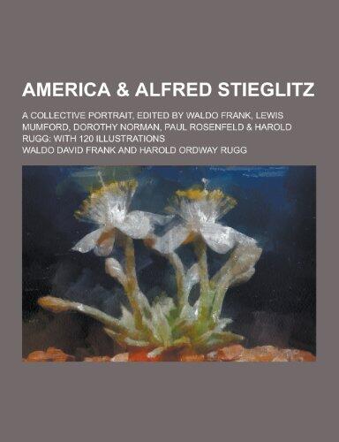 America & Alfred Stieglitz; A Collective Portrait, Edited by Waldo Frank, Lewis Mumford, Dorothy Norman, Paul Rosenfeld & Harold Rugg: With 120 Illust