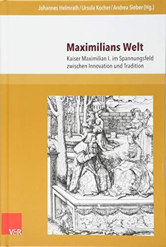 Maximilians Welt: Kaiser Maximilian I. Im Spannungsfeld Zwischen Innovation Und Tradition (Berliner Mittelalter- Und Fruhneuzeitforschung)