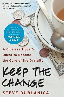 Keep the Change: A Clueless Tipper's Quest to Become the Guru of the Gratuity - A Funny and Irreverent Look at American Tipping, Restaurants, and Casinos
