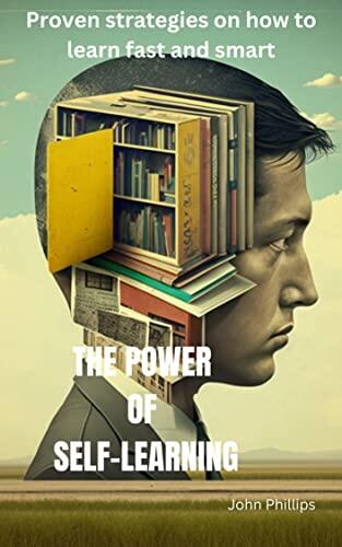 THE POWER OF SELF-LEARNING : Proven strategies on how to learn fast and smart