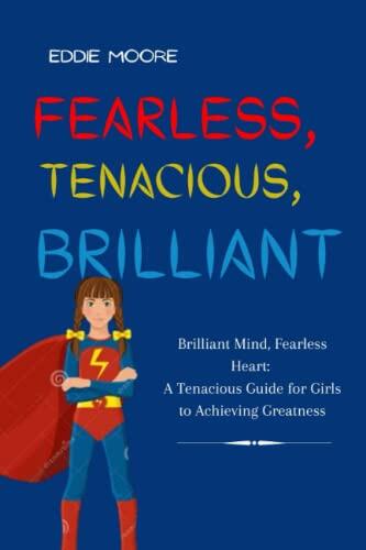 Fearless, Tenacious, Brilliant: Brilliant Mind, Fearless Heart: A Tenacious Guide for girls to Achieving Greatness