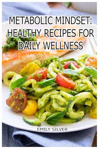 Metabolic Mindset: Healthy Recipes for Daily Wellness: Eat with Intention. Live with Vitality