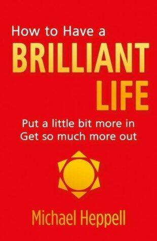 How to Have a Brilliant Life: Put a Little Bit More In. Get So Much More Out