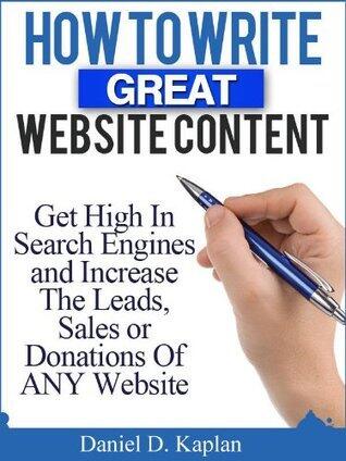 How To Write Great Website Content: Get High In Search Engines and Increase The Leads, Sales or Donations Of ANY Website