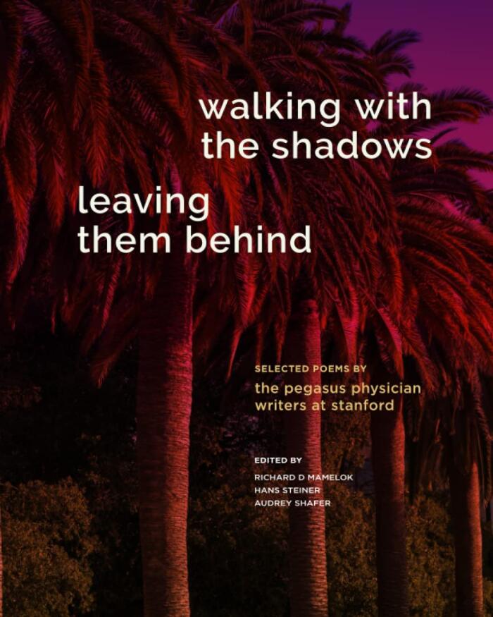 Walking With The Shadows, Leaving Them Behind: Selected Poems by the Pegasus Physician Writers at Stanford