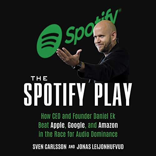 The Spotify Play: How CEO and Founder Daniel Ek Beat Apple, Google, and Amazon in the Race for Audio Dominance