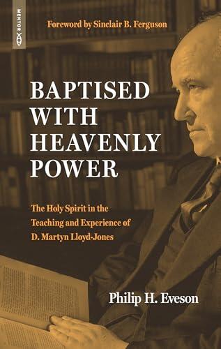 Baptised With Heavenly Power: The Holy Spirit in the Teaching and Experience of D. Martyn Lloyd-Jones