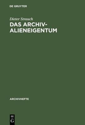 Das Archivalieneigentum: Untersuchungen Zum �ffentlichen Und Privaten Sachenrecht Deutscher Archive