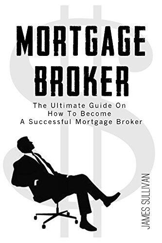 Mortgage Broker: The Ultimate Guide On How To Become A Successful Mortgage Broker