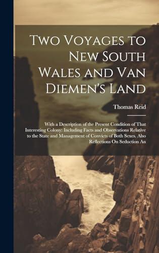 Two Voyages to New South Wales and Van Diemen's Land: With a Description of the Present Condition of That Interesting Colony: Including Facts and ... Both Sexes. Also Reflections On Seduction An