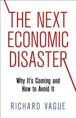 The Next Economic Disaster: Why It's Coming and How to Avoid It