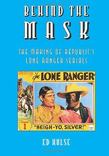 Behind the Mask: The Making of Republic's Lone Ranger Serials