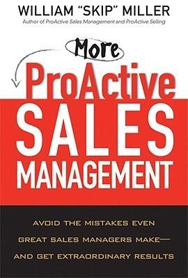 More Proactive Sales Management: Avoid the Mistakes Even Great Sales Managers Make- and Get Extraordinary Results