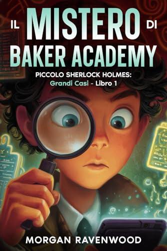 Piccolo Sherlock Holmes - Il Mistero di Baker Academy: Grandi Casi - Libro 1- Libri Detective Tech per Ragazzi e Bambini 12 - 13 - 14 - 15 -16 anni - ... Hacking Amicizia Avventura