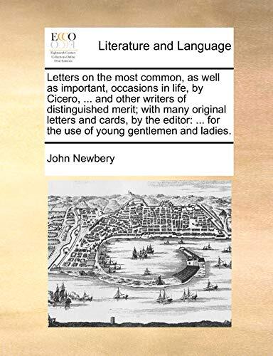 Letters on the most common, as well as important, occasions in life, by Cicero, ... and other writers of distinguished merit; with many original ... for the use of young gentlemen and ladies.
