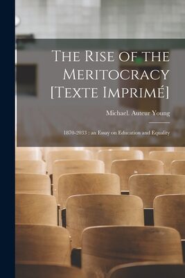 The Rise of the Meritocracy [Texte Imprimé]: 1870-2033: an Essay on Education and Equality