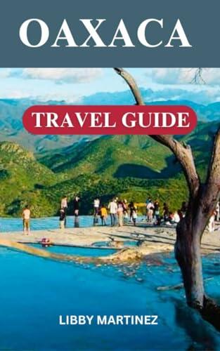 Oaxaca Travel Guide 2024: An Insider's Guide to Markets, Cuisine, Traditions, Landmarks, and More