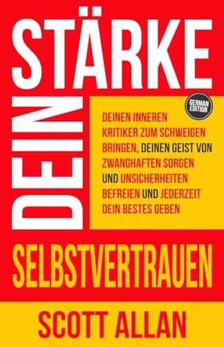 Stärke dein Selbstvertrauen: Deinen inneren Kritiker zum Schweigen bringen, deinen Geist von zwanghaften Sorgen und Unsicherheiten befreien und ... Allan Deutsche Bücher)