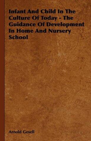 Infant and Child in the Culture of Today - The Guidance of Development in Home and Nursery School