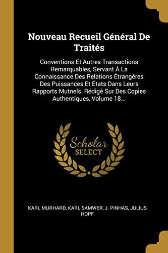 Nouveau Recueil Général De Traités: Conventions Et Autres Transactions Remarquables, Servant À La Connaissance Des Relations Étrangères Des Puissances ... Authentiques, Volume 18...