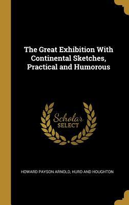 The Great Exhibition With Continental Sketches, Practical and Humorous