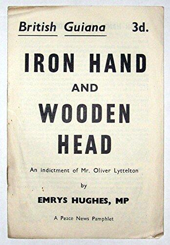 Iron hand and wooden head: British Guiana;an indictment of Mr.Oliver Lyttelton from a speech in the Housse of Commons,October 23,1953
