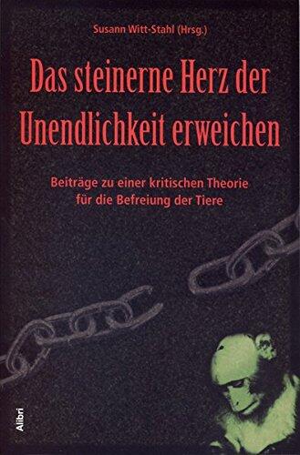 Das steinerne Herz der Unendlichkeit erweichen : Beiträge zu einer kritischen Theorie für die Befreiung der Tiere