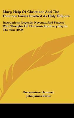 Mary, Help Of Christians And The Fourteen Saints Invoked As Holy Helpers: Instructions, Legends, Novenas, And Prayers With Thoughts Of The Saints For Every Day In The Year