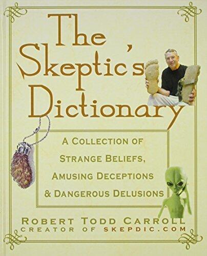 The Skeptic's Dictionary: A Collection of Strange Beliefs, Amusing Deceptions, and Dangerous Delusions
