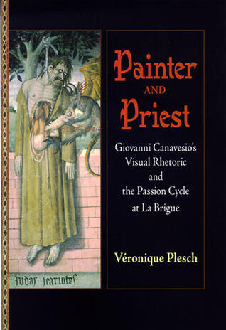 Painter and Priest: Giovanni Canavesio's Visual Rhetoric and the Passion Cycle at La Brigue